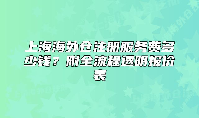 上海海外仓注册服务费多少钱？附全流程透明报价表