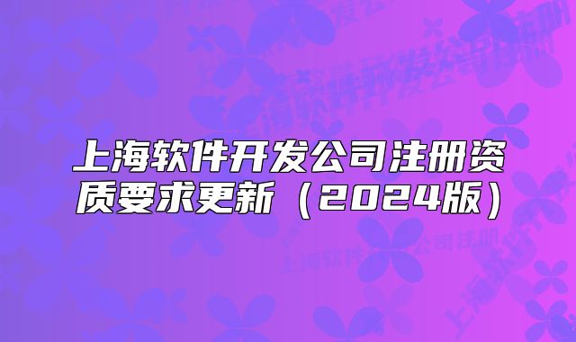 上海软件开发公司注册资质要求更新（2024版）