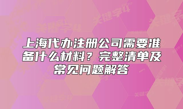 上海代办注册公司需要准备什么材料？常见问题解答