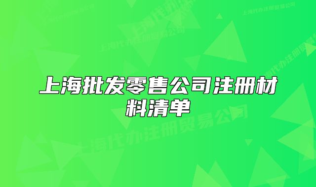 上海批发零售公司注册材料清单
