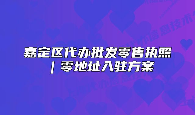 嘉定区代办批发零售执照|零地址入驻方案