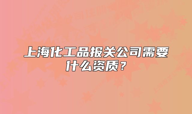 上海化工品报关公司需要什么资质?