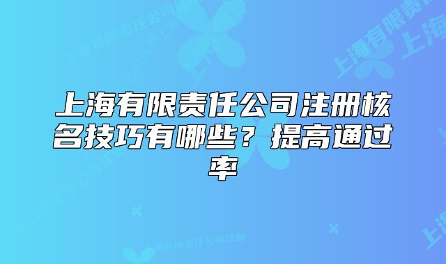 上海有限责任公司注册核名技巧有哪些?提高通过率