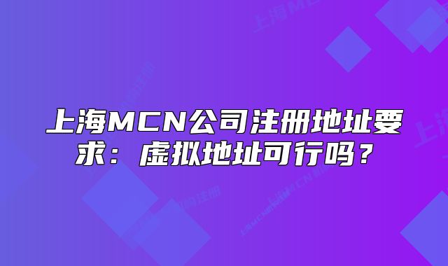上海MCN公司注册地址要求:虚拟地址可行吗?
