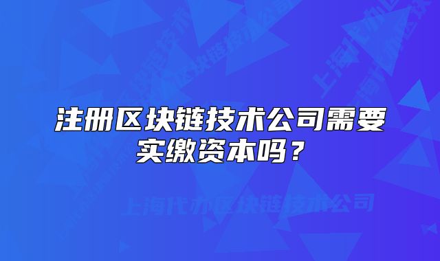 注册区块链技术公司需要实缴资本吗？