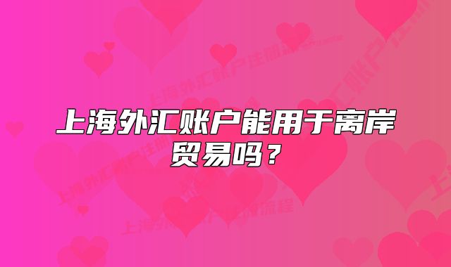上海外汇账户能用于离岸贸易吗?