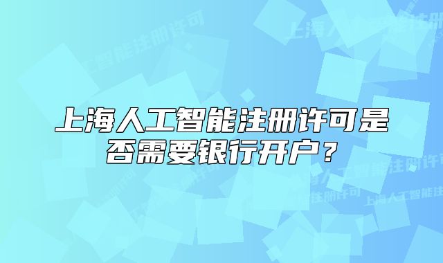 上海人工智能注册许可是否需要银行开户？