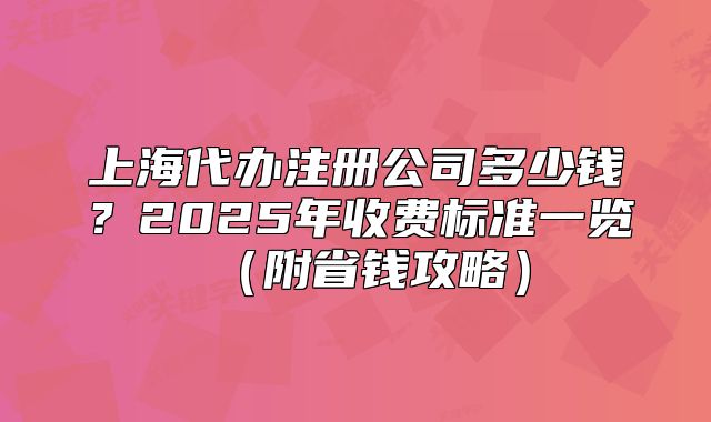 上海代办注册公司多少钱?2025年收费标准一览(附省钱攻略)