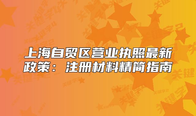 上海自贸区营业执照最新政策：注册材料精简指南