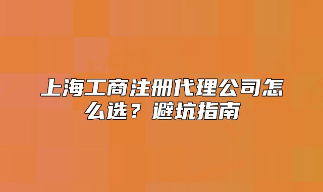 上海工商注册代理公司怎么选？避坑指南