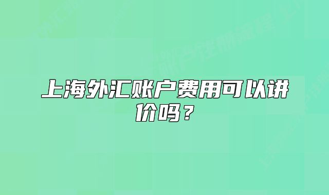 上海外汇账户费用可以讲价吗?