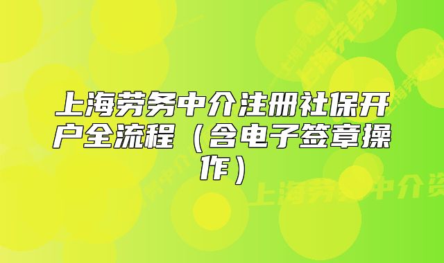 上海劳务中介注册社保开户全流程(含电子签章操作)