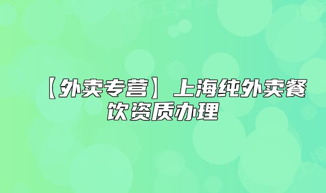 【外卖专营】上海纯外卖餐饮资质办理