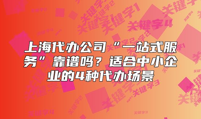 上海代办公司“一站式服务”靠谱吗？适合中小企业的4种代办场景