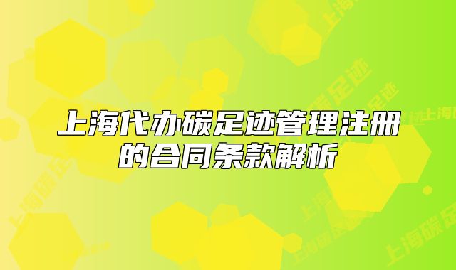 上海代办碳足迹管理注册的合同条款解析
