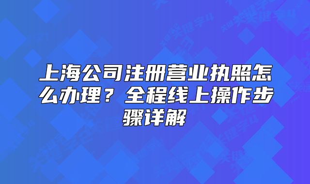 上海公司注册营业执照怎么办理?全程线上操作步骤详解