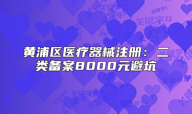 黄浦区医疗器械注册:二类备案8000元避坑
