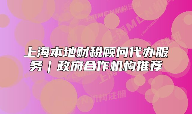 上海本地财税顾问代办服务|政府合作机构推荐