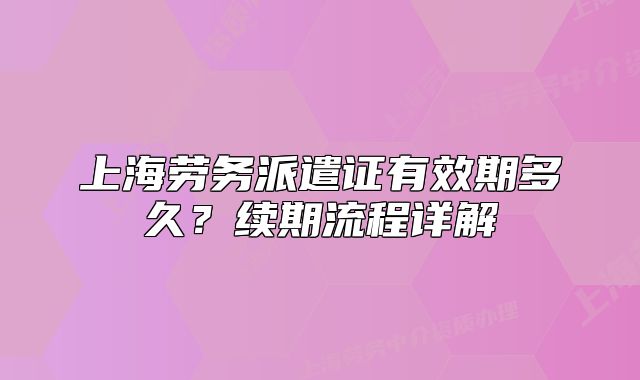 上海劳务派遣证有效期多久?续期流程详解
