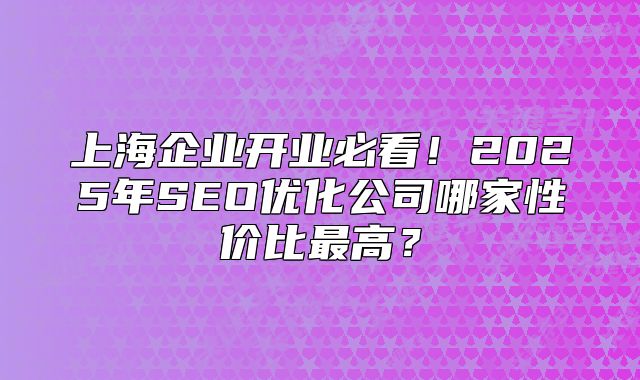 上海企业开业必看!2025年SEO优化公司哪家性价比最高?