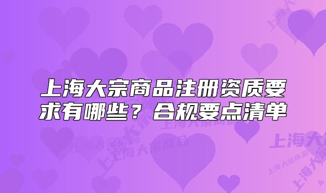 上海大宗商品注册资质要求有哪些?合规要点清单