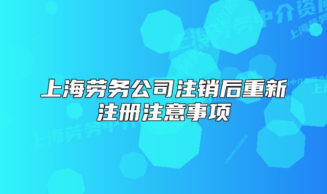 上海劳务公司注销后重新注册注意事项