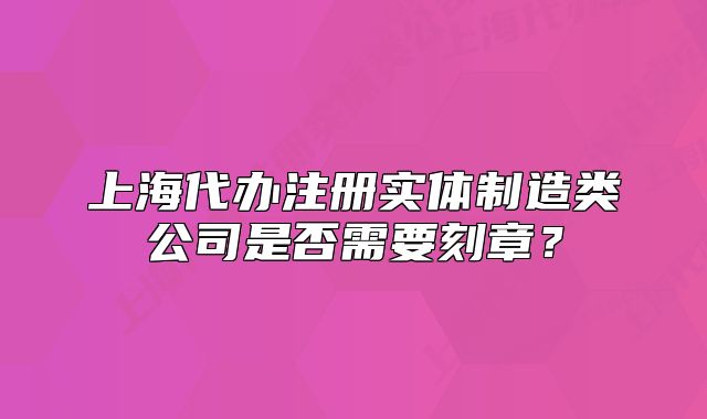上海代办注册实体制造类公司是否需要刻章?