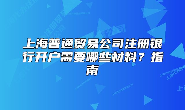 上海普通贸易公司注册银行开户需要哪些材料？指南