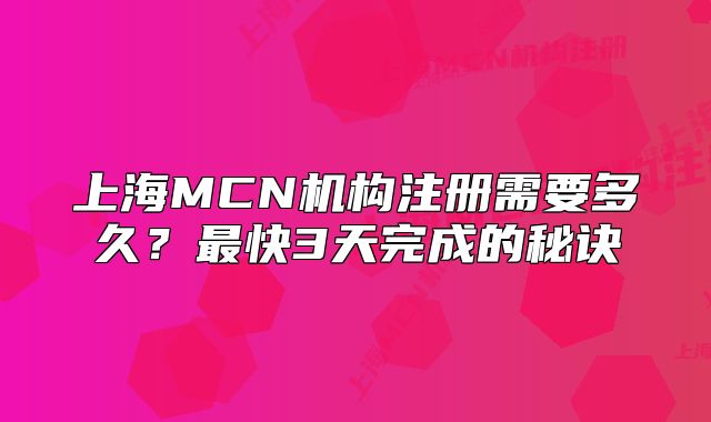 上海MCN机构注册需要多久?最快3天完成的秘诀