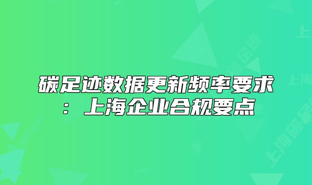 碳足迹数据更新频率要求:上海企业合规要点