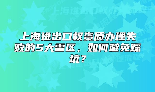 上海进出口权资质办理失败的5大雷区，如何避免踩坑？