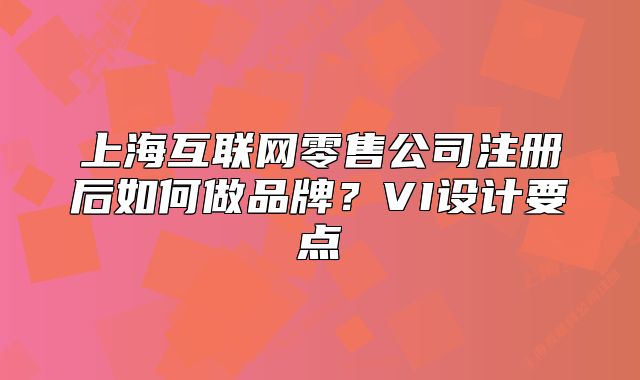 上海互联网零售公司注册后如何做品牌?VI设计要点
