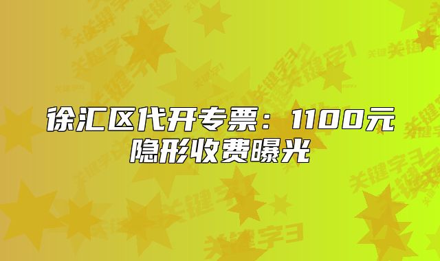 徐汇区代开专票:1100元隐形收费曝光