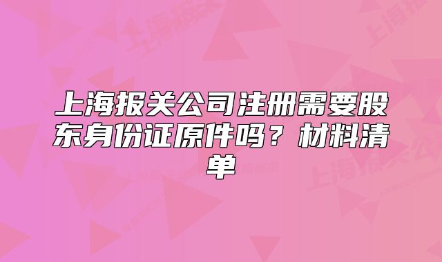 上海报关公司注册需要股东身份证原件吗?材料清单