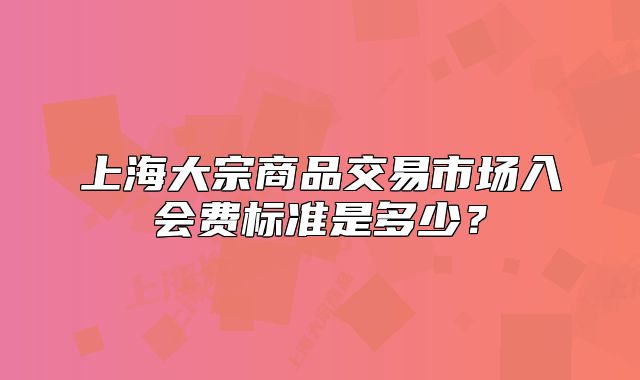 上海大宗商品交易市场入会费标准是多少?