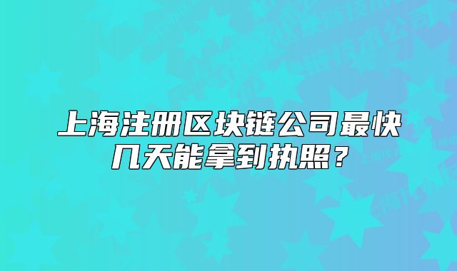 上海注册区块链公司最快几天能拿到执照?