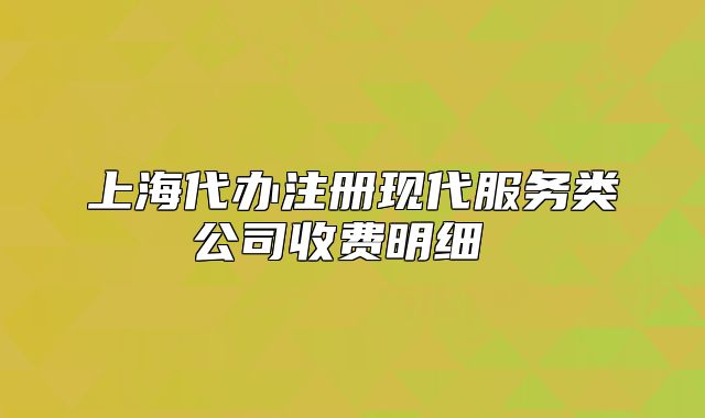 上海代办注册现代服务类公司收费明细