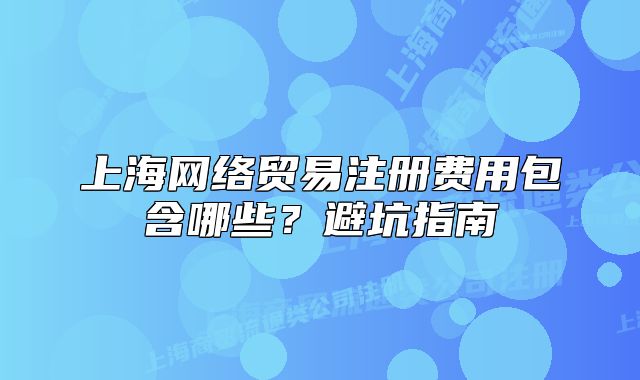 上海网络贸易注册费用包含哪些?避坑指南
