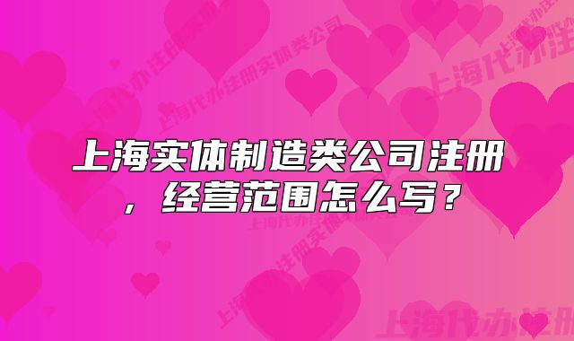 上海实体制造类公司注册,经营范围怎么写?