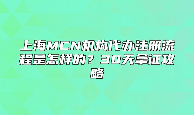 上海MCN机构代办注册流程是怎样的?30天拿证攻略