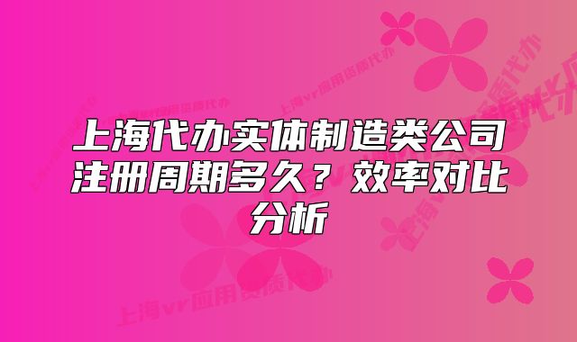 上海代办实体制造类公司注册周期多久?效率对比分析