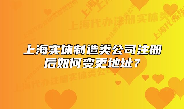 上海实体制造类公司注册后如何变更地址?
