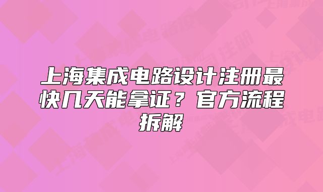 上海集成电路设计注册最快几天能拿证?官方流程拆解