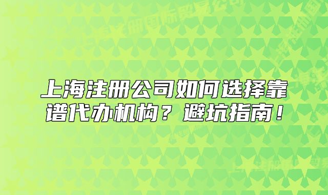 上海注册公司如何选择靠谱代办机构？避坑指南！