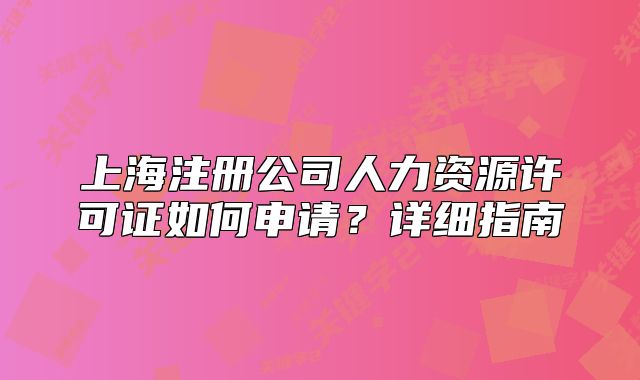 上海注册公司人力资源许可证如何申请？详细指南