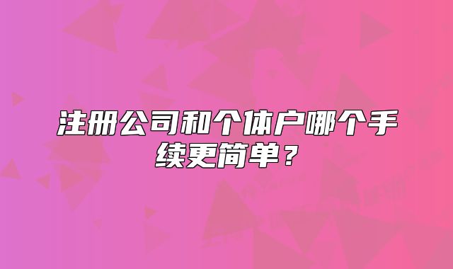 注册公司和个体户哪个手续更简单?