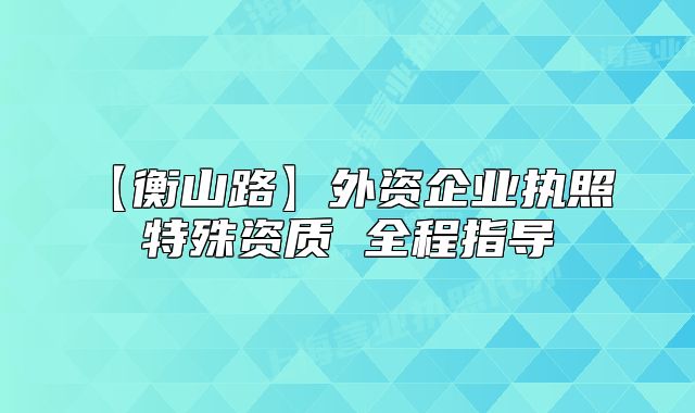 【衡山路】外资企业执照 特殊资质 全程指导