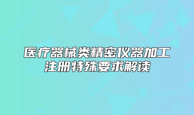 医疗器械类精密仪器加工注册特殊要求解读