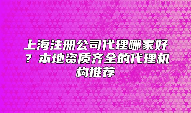 上海注册公司代理哪家好?本地资质齐全的代理机构推荐