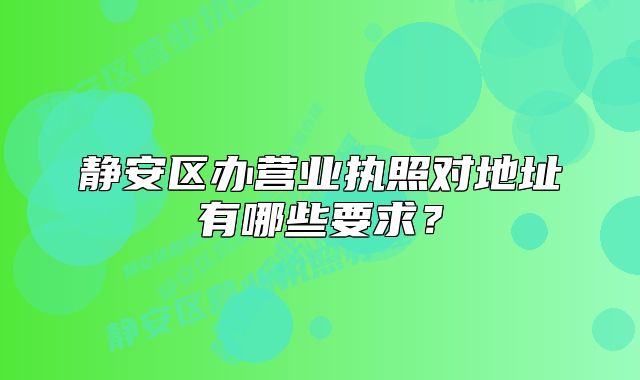静安区办营业执照对地址有哪些要求?